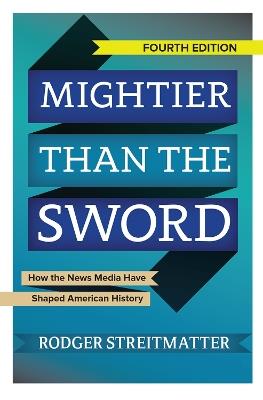 Mightier than the Sword: How the News Media Have Shaped American History - Rodger Streitmatter - cover