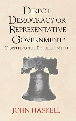 Direct Democracy Or Representative Government? Dispelling The Populist Myth - John Haskell - cover
