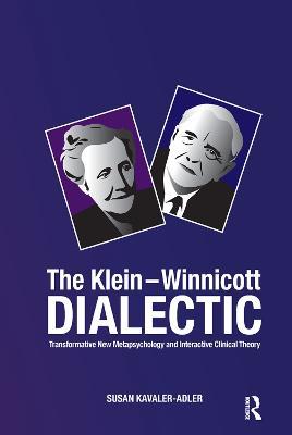 The Klein-Winnicott Dialectic: Transformative New Metapsychology and Interactive Clinical Theory - Susan Kavaler-Adler - cover