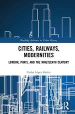 Cities, Railways, Modernities: London, Paris, and the Nineteenth Century