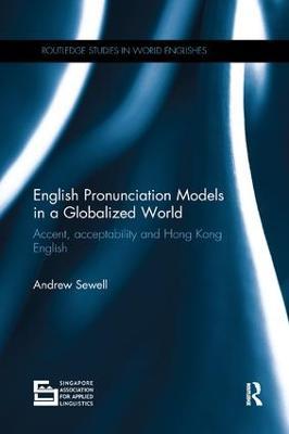 English Pronunciation Models in a Globalized World: Accent, Acceptability and Hong Kong English - Andrew Sewell - cover