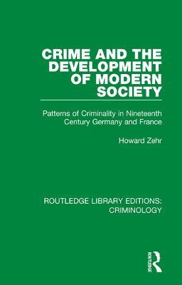 Crime and the Development of Modern Society: Patterns of Criminality in Nineteenth Century Germany and France - Howard Zehr - cover