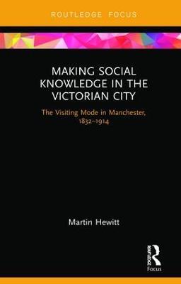 Making Social Knowledge in the Victorian City: The Visiting Mode in Manchester, 1832-1914 - Martin Hewitt - cover