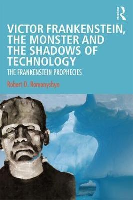 Victor Frankenstein, the Monster and the Shadows of Technology: The Frankenstein Prophecies - Robert D. Romanyshyn - cover