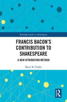 Francis Bacon’s Contribution to Shakespeare: A New Attribution Method - Barry R. Clarke - cover