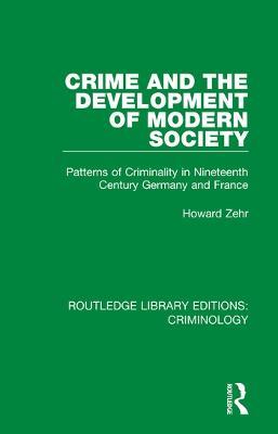 Crime and the Development of Modern Society: Patterns of Criminality in Nineteenth Century Germany and France - Howard Zehr - cover