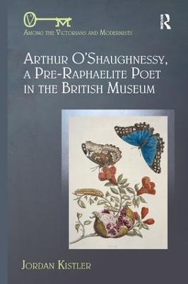 Arthur O'Shaughnessy, A Pre-Raphaelite Poet in the British Museum - Jordan Kistler - cover