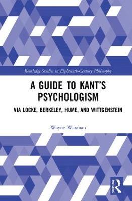 A Guide to Kant’s Psychologism: via Locke, Berkeley, Hume, and Wittgenstein - Wayne Waxman - cover