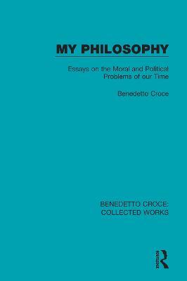 My Philosophy: Essays on the Moral and Political Problems of our Time - Benedetto Croce - cover