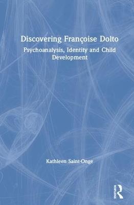 Discovering Françoise Dolto: Psychoanalysis, Identity and Child Development - Kathleen Saint-Onge - cover