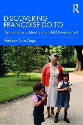 Discovering Françoise Dolto: Psychoanalysis, Identity and Child Development - Kathleen Saint-Onge - cover