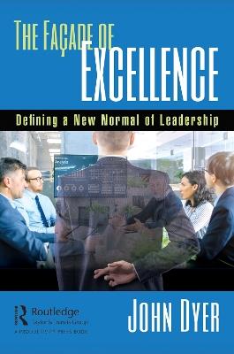 The Façade of Excellence: Defining a New Normal of Leadership - John Dyer - cover