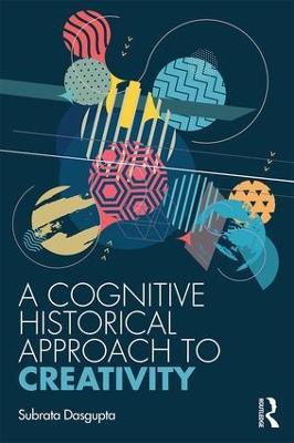 A Cognitive-Historical Approach to Creativity - Subrata Dasgupta - cover