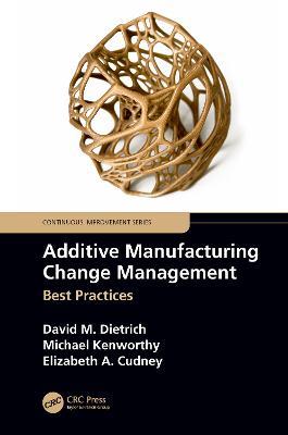 Additive Manufacturing Change Management: Best Practices - David M. Dietrich,Michael Kenworthy,Elizabeth A. Cudney - cover