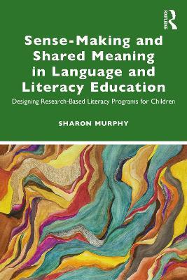 Sense-Making and Shared Meaning in Language and Literacy Education: Designing Research-Based Literacy Programs for Children - Sharon Murphy - cover