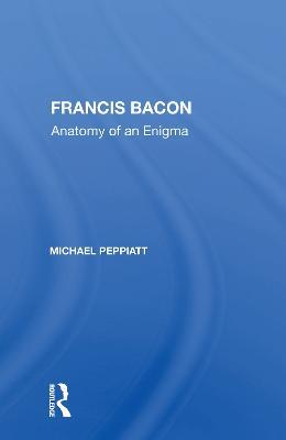 Francis Bacon: Anatomy Of An Enigma - Michael Peppiatt - cover