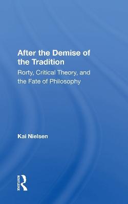 After The Demise Of The Tradition: Rorty, Critical Theory, And The Fate Of Philosophy - Kai Nielsen - cover