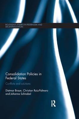 Consolidation Policies in Federal States: Conflicts and Solutions - Dietmar Braun,Christian Ruiz-Palmero,Johanna Schnabel - cover