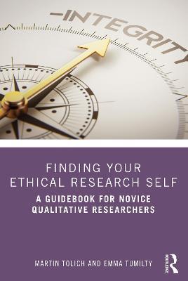 Finding Your Ethical Research Self: A Guidebook for Novice Qualitative Researchers - Martin Tolich,Emma Tumilty - cover