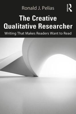 The Creative Qualitative Researcher: Writing That Makes Readers Want to Read - Ronald J. Pelias - cover