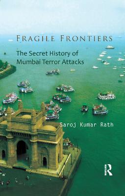 Fragile Frontiers: The Secret History of Mumbai Terror Attacks - Saroj Kumar Rath - cover
