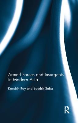 Armed Forces and Insurgents in Modern Asia - Kaushik Roy,Sourish Saha - cover