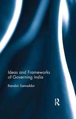 Ideas and Frameworks of Governing India - Ranabir Samaddar - cover