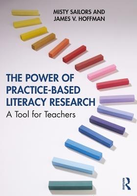 The Power of Practice-Based Literacy Research: A Tool for Teachers - Misty Sailors,James V. Hoffman - cover