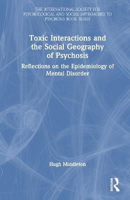 Toxic Interactions and the Social Geography of Psychosis: Reflections on the Epidemiology of Mental Disorder - Hugh Middleton - cover