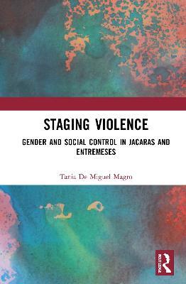 Staging Violence: Gender and Social Control in Jácaras and Entremeses - Tania de Miguel Magro - cover