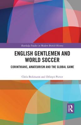 English Gentlemen and World Soccer: Corinthians, Amateurism and the Global Game - Chris Bolsmann,Dilwyn Porter - cover