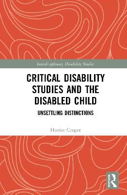 Critical Disability Studies and the Disabled Child: Unsettling Distinctions - Harriet Cooper - cover