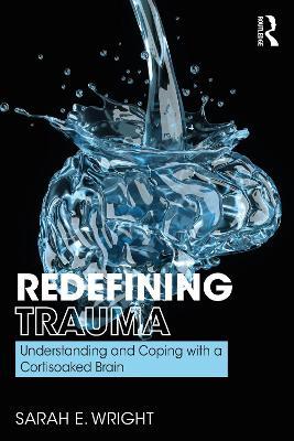 Redefining Trauma: Understanding and Coping with a Cortisoaked Brain - Sarah Wright - cover
