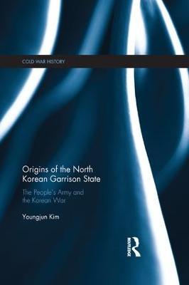 Origins of the North Korean Garrison State: The People’s Army and the Korean War - Youngjun Kim - cover