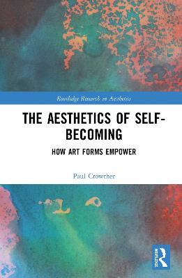 The Aesthetics of Self-Becoming: How Art Forms Empower - Paul Crowther - cover