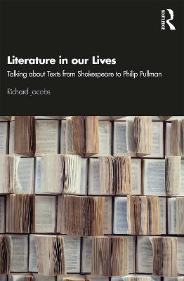 Literature in our Lives: Talking About Texts from Shakespeare to Philip Pullman - Richard Jacobs - cover