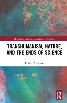 Transhumanism, Nature, and the Ends of Science - Robert Frodeman - cover