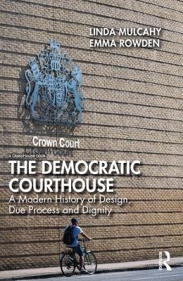 The Democratic Courthouse: A Modern History of Design, Due Process and Dignity - Linda Mulcahy,Emma Rowden - cover