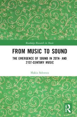 From Music to Sound: The Emergence of Sound in 20th- and 21st-Century Music - Makis Solomos - cover