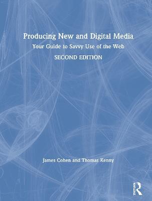 Producing New and Digital Media: Your Guide to Savvy Use of the Web - James Cohen,Thomas Kenny - cover