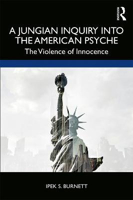 A Jungian Inquiry into the American Psyche: The Violence of Innocence - Ipek S. Burnett - cover
