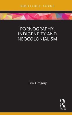 Pornography, Indigeneity and Neocolonialism - Tim Gregory - cover