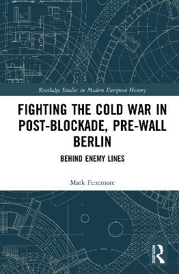 Fighting the Cold War in Post-Blockade, Pre-Wall Berlin: Behind Enemy Lines - Mark Fenemore - cover