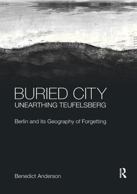 Buried City, Unearthing Teufelsberg: Berlin and its Geography of Forgetting - Benedict Anderson - cover