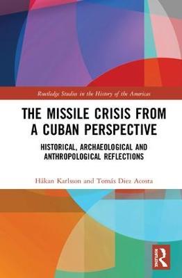 The Missile Crisis from a Cuban Perspective: Historical, Archaeological and Anthropological Reflections - Håkan Karlsson,Tomás Diez Acosta - cover