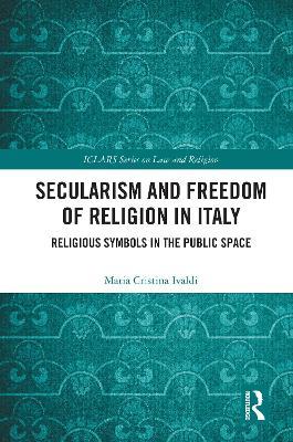 Secularism and Freedom of Religion in Italy: Religious Symbols in the Public Space - Maria Cristina Ivaldi - cover