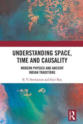 Understanding Space, Time and Causality: Modern Physics and Ancient Indian Traditions - B.V. Sreekantan,Sisir Roy - cover