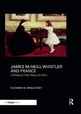 James McNeill Whistler and France: A Dialogue in Paint, Poetry, and Music - Suzanne Singletary - cover