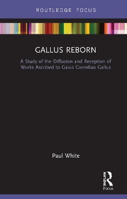 Gallus Reborn: A Study of the Diffusion and Reception of Works Ascribed to Gaius Cornelius Gallus - Paul White - cover