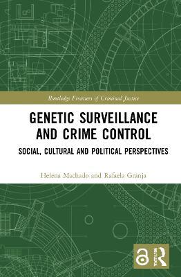 Genetic Surveillance and Crime Control: Social, Cultural and Political Perspectives - Helena Machado,Rafaela Granja - cover